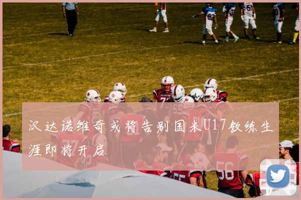 汉达诺维奇或将告别国米U17教练生涯即将开启