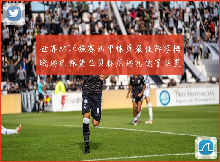 世界杯16强赛西甲球员最佳阵容揭晓姆巴佩费兰贝林厄姆孔德等明星入选