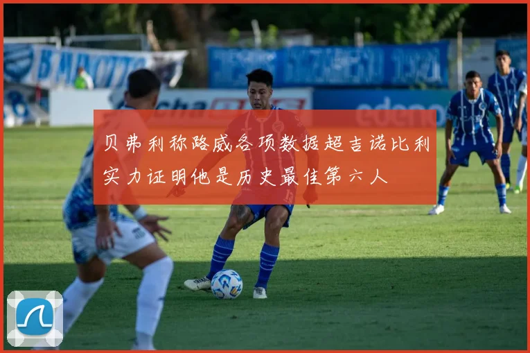 贝弗利称路威各项数据超吉诺比利实力证明他是历史最佳第六人